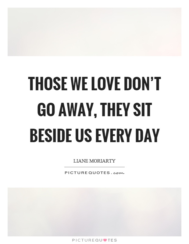 Those we love don't go away, they sit beside us every day Picture Quote #1
