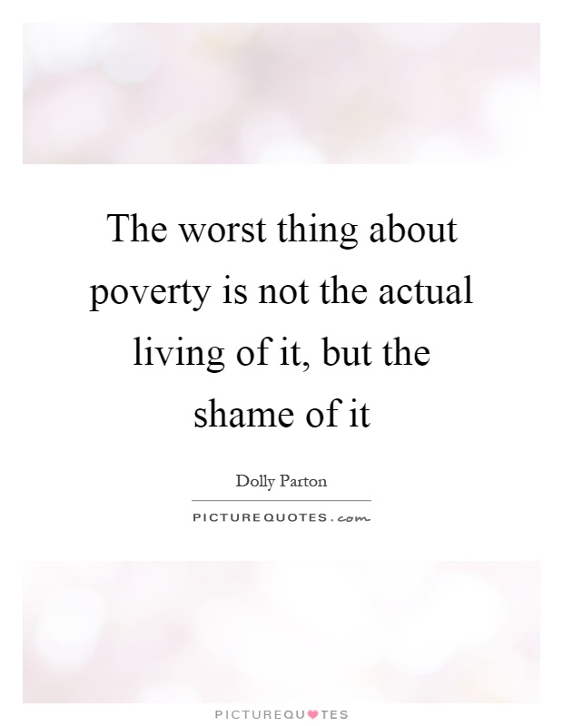 The worst thing about poverty is not the actual living of it, but the shame of it Picture Quote #1