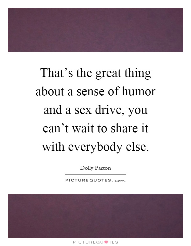 That's the great thing about a sense of humor and a sex drive, you can't wait to share it with everybody else Picture Quote #1