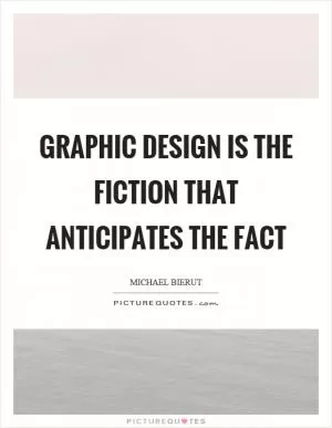 Graphic design is the fiction that anticipates the fact Picture Quote #1