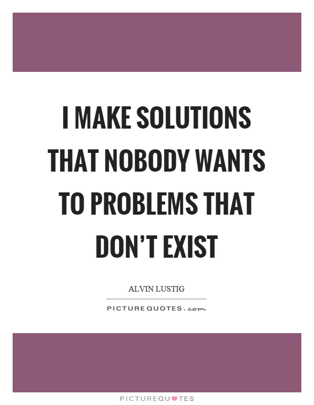 I make solutions that nobody wants to problems that don't exist Picture Quote #1