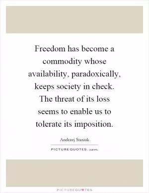 Freedom has become a commodity whose availability, paradoxically, keeps society in check. The threat of its loss seems to enable us to tolerate its imposition Picture Quote #1