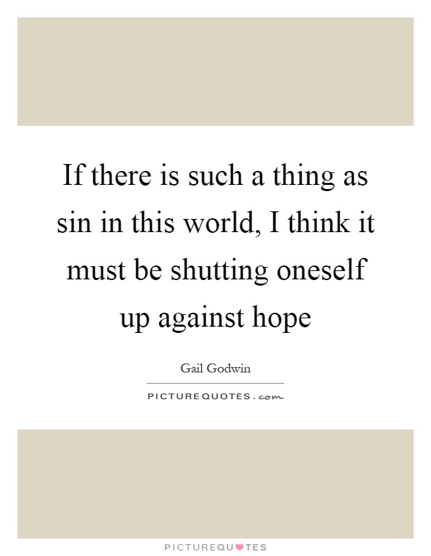 If there is such a thing as sin in this world, I think it must be shutting oneself up against hope Picture Quote #1