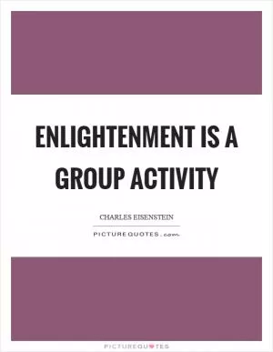 Enlightenment is a group activity Picture Quote #1