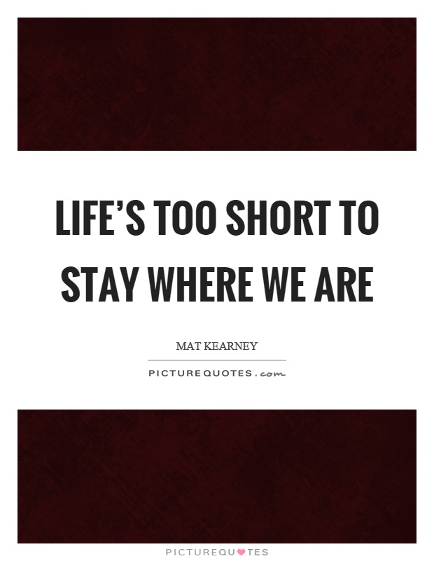Life's too short to stay where we are Picture Quote #1