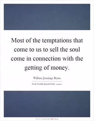 Most of the temptations that come to us to sell the soul come in connection with the getting of money Picture Quote #1