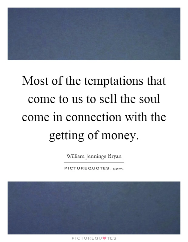 Most of the temptations that come to us to sell the soul come in connection with the getting of money Picture Quote #1