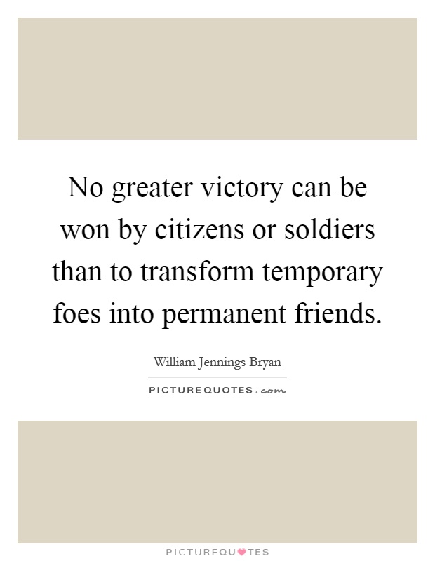No greater victory can be won by citizens or soldiers than to transform temporary foes into permanent friends Picture Quote #1