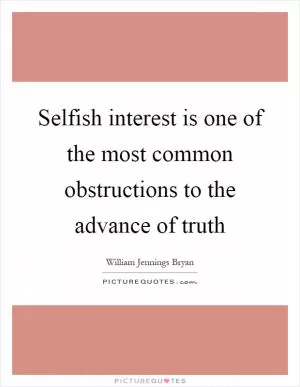 Selfish interest is one of the most common obstructions to the advance of truth Picture Quote #1