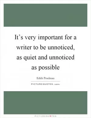 It’s very important for a writer to be unnoticed, as quiet and unnoticed as possible Picture Quote #1