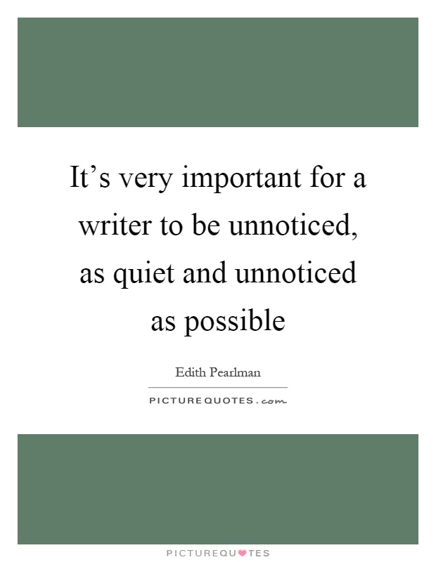 It's very important for a writer to be unnoticed, as quiet and unnoticed as possible Picture Quote #1