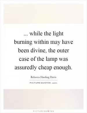 ... while the light burning within may have been divine, the outer case of the lamp was assuredly cheap enough Picture Quote #1