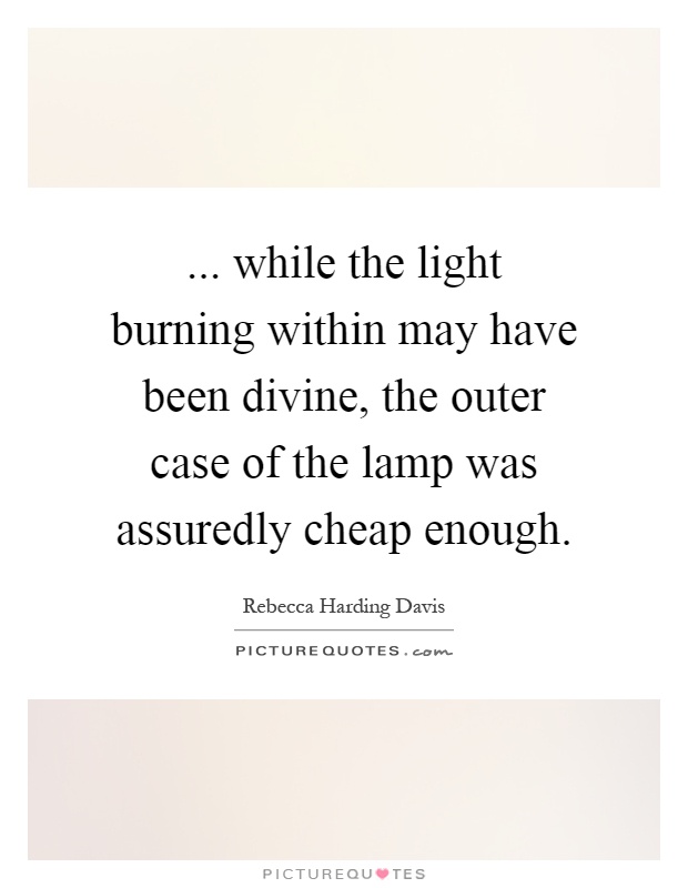 ... while the light burning within may have been divine, the outer case of the lamp was assuredly cheap enough Picture Quote #1