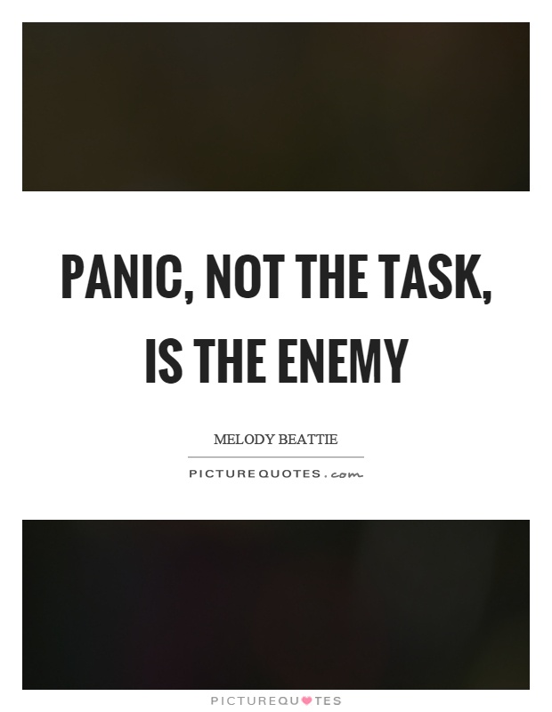 Panic, not the task, is the enemy Picture Quote #1