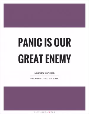 Panic is our great enemy Picture Quote #1