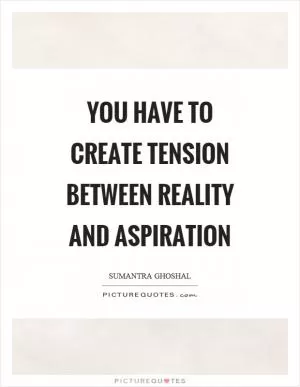 You have to create tension between reality and aspiration Picture Quote #1
