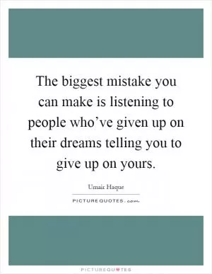 The biggest mistake you can make is listening to people who’ve given up on their dreams telling you to give up on yours Picture Quote #1