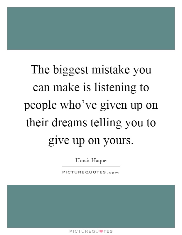 The biggest mistake you can make is listening to people who've given up on their dreams telling you to give up on yours Picture Quote #1
