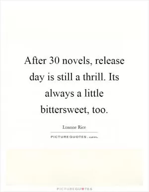 After 30 novels, release day is still a thrill. Its always a little bittersweet, too Picture Quote #1