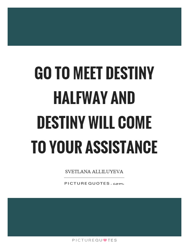 Go to meet destiny halfway and destiny will come to your assistance Picture Quote #1