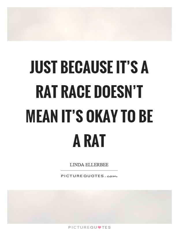 Just because it's a rat race doesn't mean it's okay to be a rat Picture Quote #1