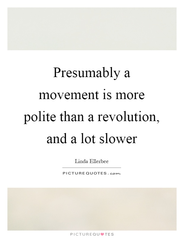 Presumably a movement is more polite than a revolution, and a lot slower Picture Quote #1