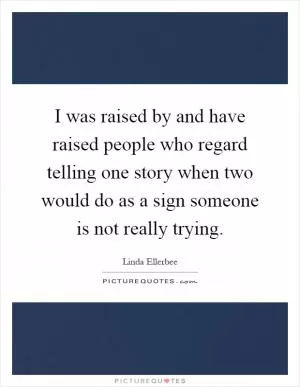 I was raised by and have raised people who regard telling one story when two would do as a sign someone is not really trying Picture Quote #1
