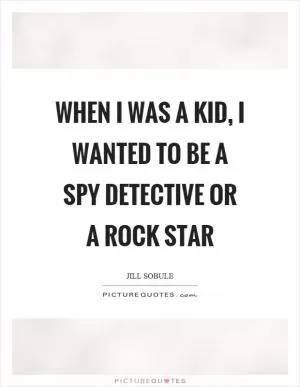 When I was a kid, I wanted to be a spy detective or a rock star Picture Quote #1