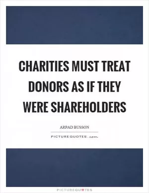 Charities must treat donors as if they were shareholders Picture Quote #1