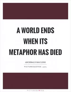 A world ends when its metaphor has died Picture Quote #1