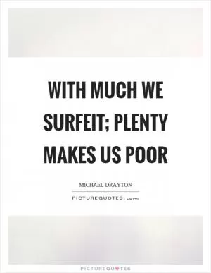 With much we surfeit; plenty makes us poor Picture Quote #1