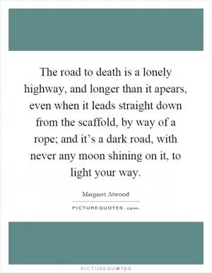 The road to death is a lonely highway, and longer than it apears, even when it leads straight down from the scaffold, by way of a rope; and it’s a dark road, with never any moon shining on it, to light your way Picture Quote #1