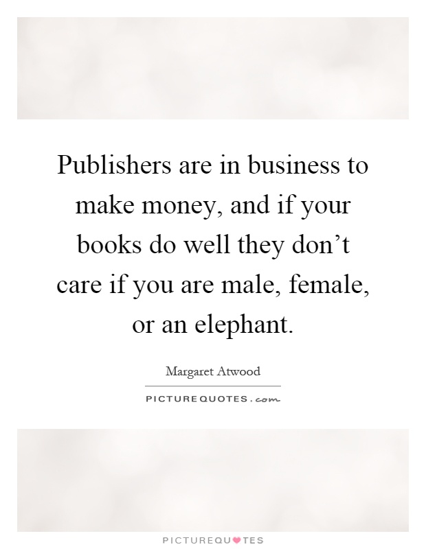 Publishers are in business to make money, and if your books do well they don't care if you are male, female, or an elephant Picture Quote #1