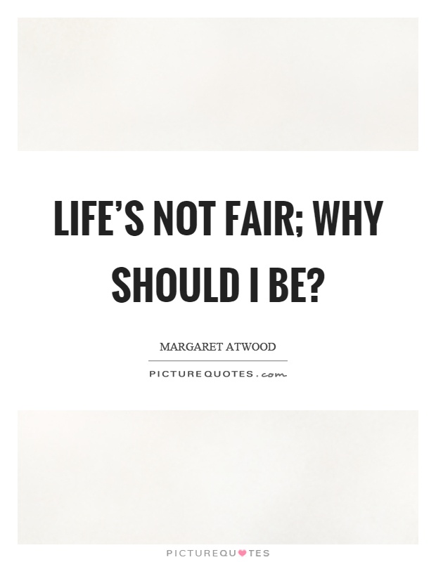 Life's not fair; why should I be? Picture Quote #1
