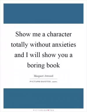 Show me a character totally without anxieties and I will show you a boring book Picture Quote #1