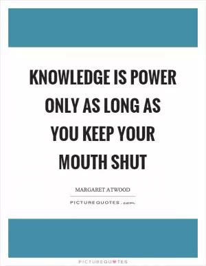 Knowledge is power only as long as you keep your mouth shut Picture Quote #1