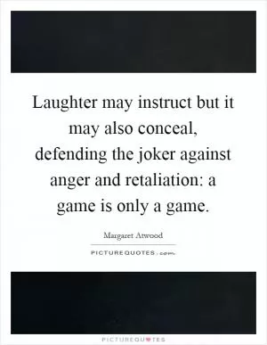 Laughter may instruct but it may also conceal, defending the joker against anger and retaliation: a game is only a game Picture Quote #1