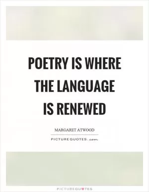 Poetry is where the language is renewed Picture Quote #1