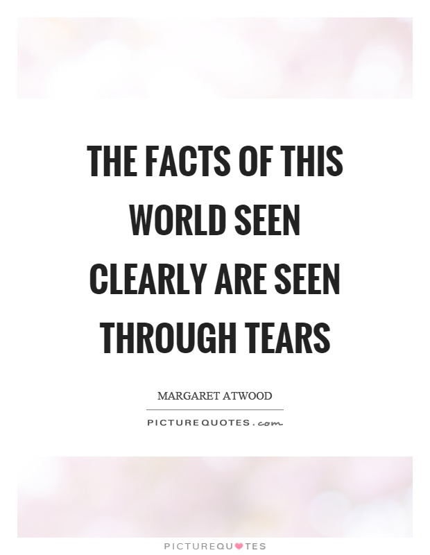 The facts of this world seen clearly are seen through tears Picture Quote #1