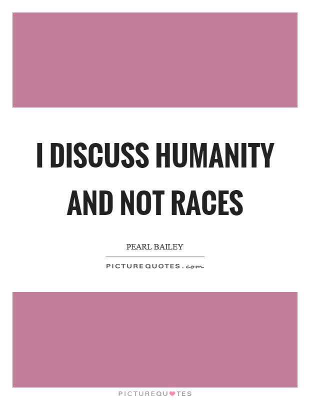 I discuss humanity and not races Picture Quote #1
