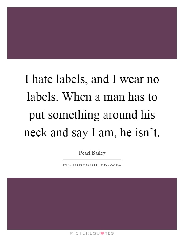 I hate labels, and I wear no labels. When a man has to put something around his neck and say I am, he isn't Picture Quote #1