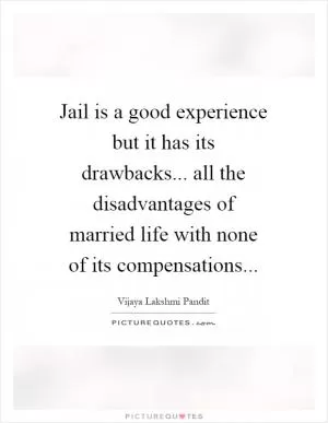 Jail is a good experience but it has its drawbacks... all the disadvantages of married life with none of its compensations Picture Quote #1