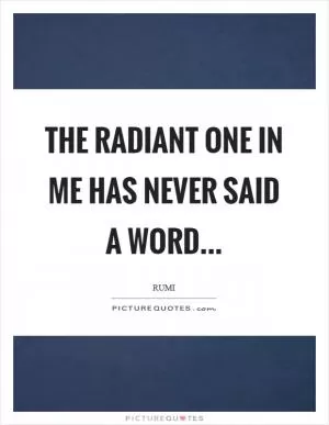 The radiant one in me has never said a word Picture Quote #1