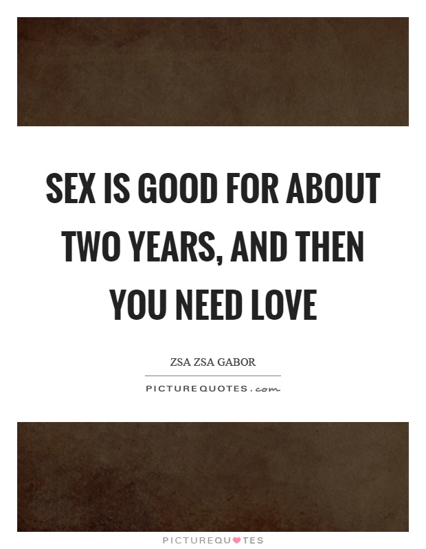 Sex is good for about two years, and then you need love Picture Quote #1