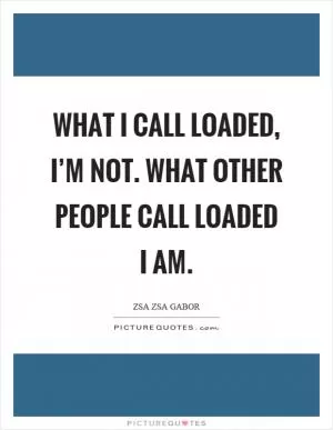 What I call loaded, I’m not. What other people call loaded I am Picture Quote #1