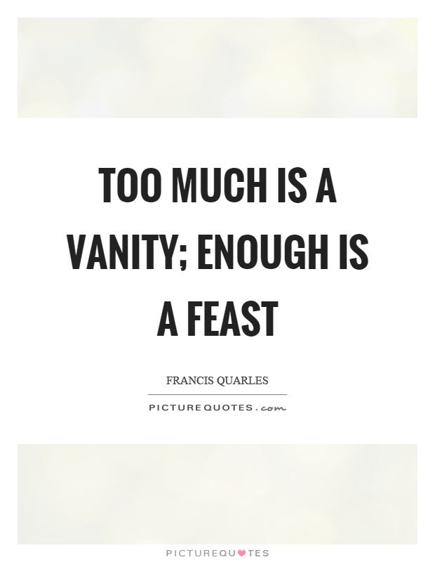 Too much is a vanity; enough is a feast Picture Quote #1