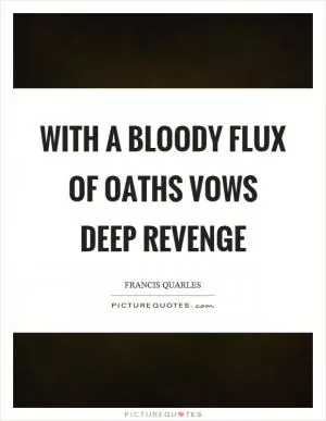 With a bloody flux of oaths vows deep revenge Picture Quote #1