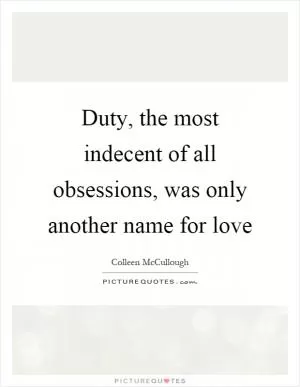 Duty, the most indecent of all obsessions, was only another name for love Picture Quote #1
