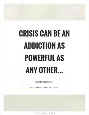 Crisis can be an addiction as powerful as any other Picture Quote #1