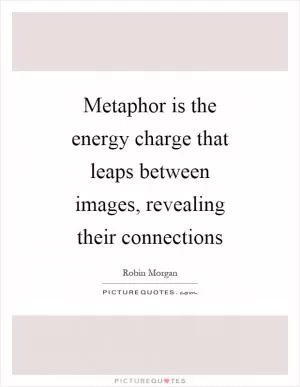 Metaphor is the energy charge that leaps between images, revealing their connections Picture Quote #1
